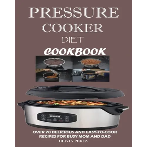 Pressure Cooker Diet Cookbook: Over 70 Delicious and Easy-to-Cook Recipes for Busy Mum and Dad - Paperback