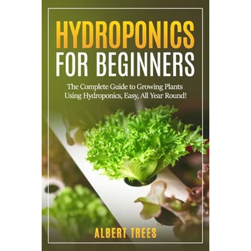 Hydroponics for beginners: The Complete Guide to Growing Plants Using Hydroponics, Easy, All Year Round ! - Paperback