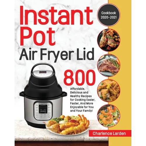 Instant Pot Air Fryer Lid Cookbook 2020-2021: 800 Affordable, Delicious and Healthy Recipes for Cooking Easier, Faster, And More Enjoyable for You and - Paperback