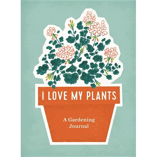I Love My Plants: A Gardening Journal
