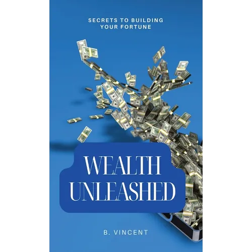 Wealth Unleashed: Secrets to Building Your Fortune - Hardcover