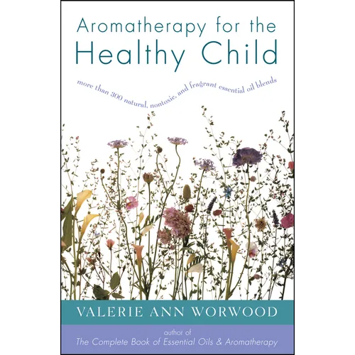 Aromatherapy for the Healthy Child: More Than 300 Natural, Nontoxic, and Fragrant Essential Oil Blends - Paperback