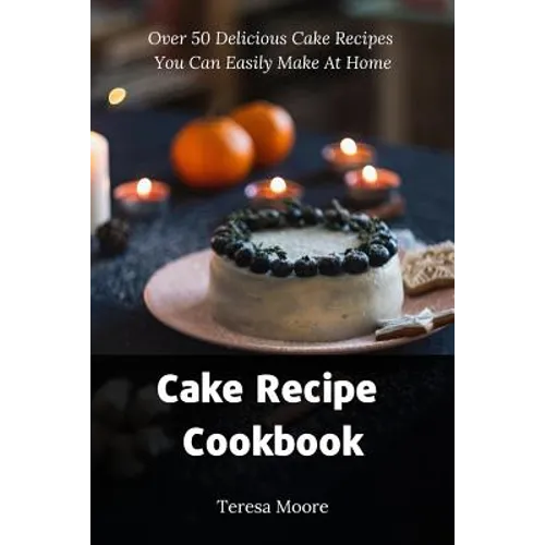 Cake Recipe Cookbook: Over 50 Delicious Cake Recipes You Can Easily Make at Home - Paperback