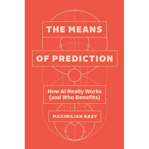 The Means of Prediction: How AI Really Works (and Who Benefits)
