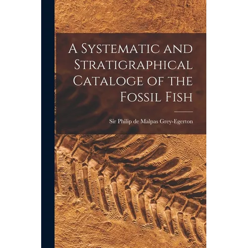 A Systematic and Stratigraphical Cataloge of the Fossil Fish - Paperback