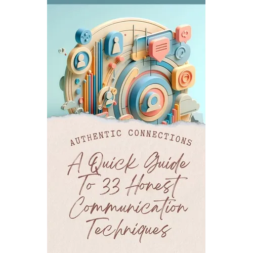 Authentic Connections A Quick Guide To 33 Honest Communication Techniques - Paperback