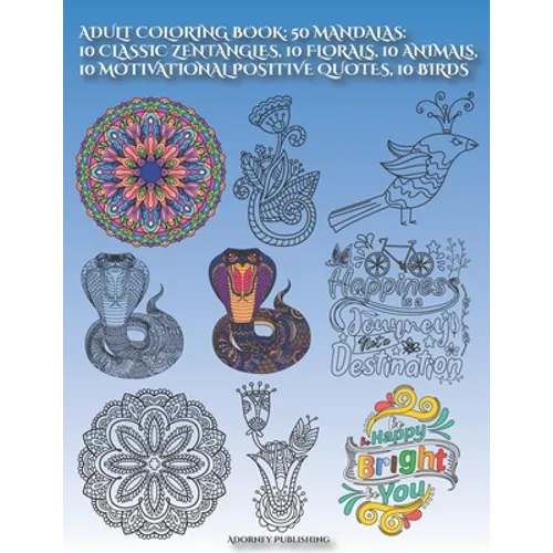 Adult Coloring Book: 50 MANDALAS: 10 CLASSIC ZENTANGLES, 10 FLORALS, 10 ANIMALs, 10 MOTIVATIONAL POSITIVE QUOTES, 10 BIRDS: Mandala Designs - Paperback