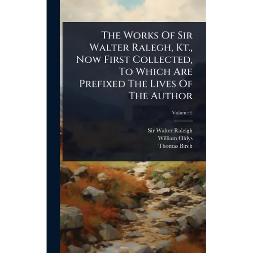 The Works Of Sir Walter Ralegh, Kt., Now First Collected, To Which Are Prefixed The Lives Of The Author - Hardcover