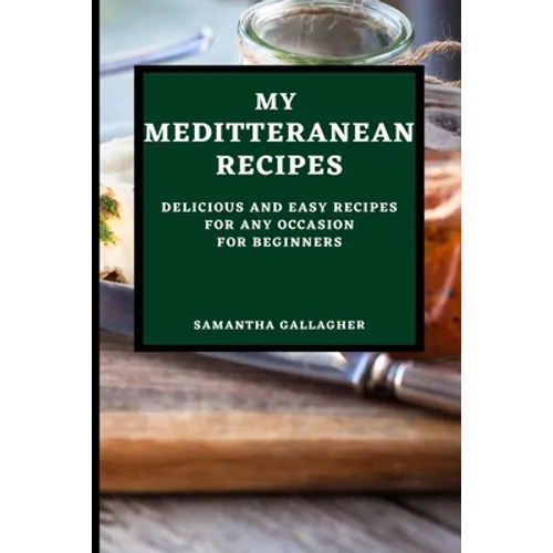 My Mediterranean Recipes: Delicious and Easy Recipes for Any Occasion for Beginners - Paperback
