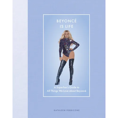 Beyoncé Is Life: A Superfan's Guide to All Things We Love about Beyoncé - Hardcover