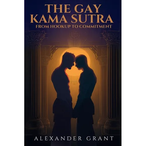 The Gay Kama Sutra: From Hookup to Committment - Paperback
