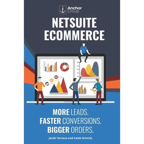 NetSuite Ecommerce: More Leads. Faster Conversions. Bigger Orders.: The Strategic Guide to Building a Wildly Successful Online Business wi - Paperback