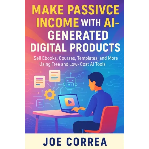 Make Passive Income With AI-Generated Digital Products: Sell Ebooks, Courses, Templates, and More Using Free and Low-Cost AI Tools - Paperback