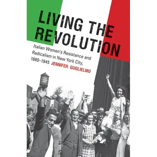 Living the Revolution: Italian Women's Resistance and Radicalism in New York City, 1880-1945 - Paperback
