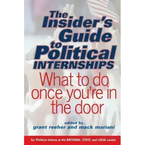 The Insider's Guide to Political Internships: What to Do Once You're in the Door - Paperback