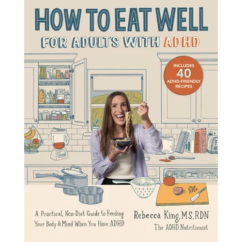 How to Eat Well for Adults with ADHD: A Practical, Non-Diet Guide to Feeding Your Body & Mind When You Have ADHD