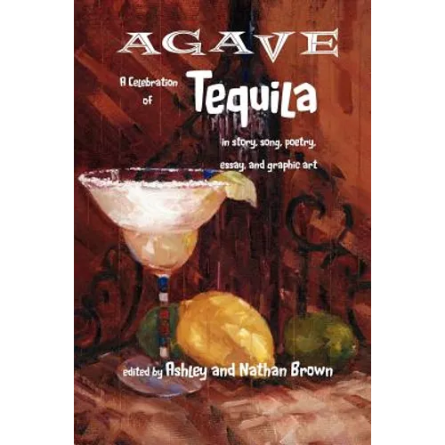 Agave, a Celebration of Tequila in Story, Song, Poetry, Essay, and Graphic Art - Paperback
