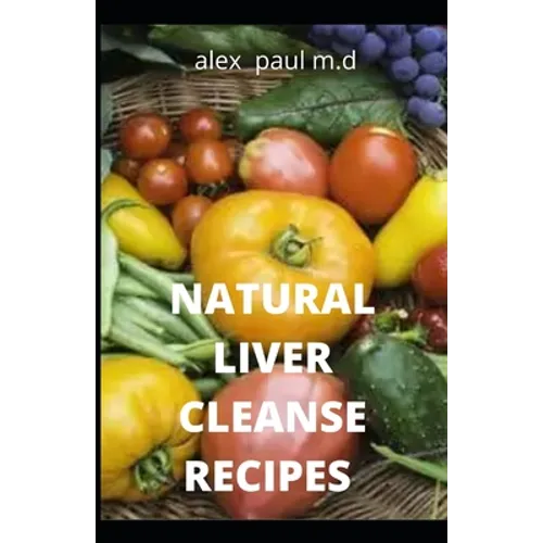 Natural Liver Cleanse Recipes: Comprehensive Guide and Recipes Of Cleanse Diet to Revitalize Your Health, Detox Your Body, and Reverse Fatty Liver - Paperback