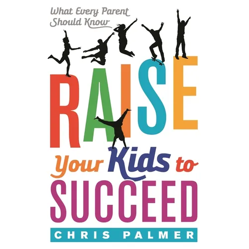 Raise Your Kids to Succeed: What Every Parent Should Know - Paperback