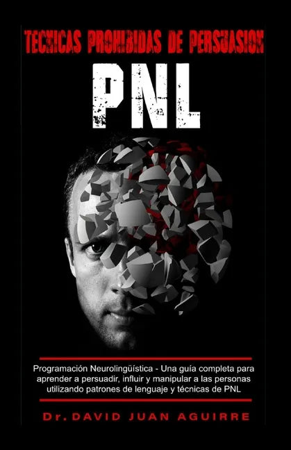 Tecnicas Prohibidas de Persuasion PNL: Programación Neurolingüística - Una guía completa para aprender a persuadir, influir, y manipular a las persona - Paperback