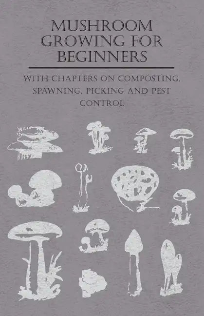 Mushroom Growing for Beginners - With Chapters on Composting, Spawning, Picking and Pest Control - Paperback