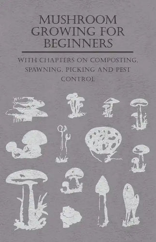 Mushroom Growing for Beginners - With Chapters on Composting, Spawning, Picking and Pest Control - Paperback