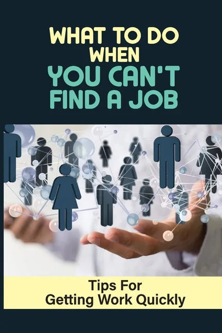 What To Do When You Can't Find A Job: Tips For Getting Work Quickly: How To Ace The Interview - Paperback
