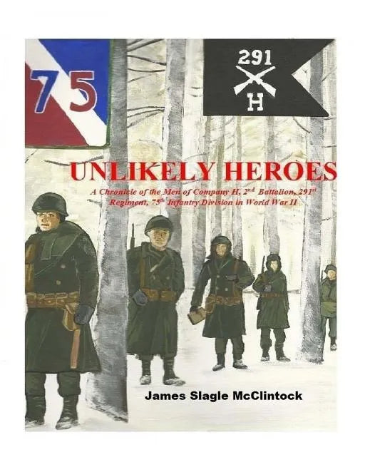 Unlikely Heroes: A Chronicle of the Men of Company H, 2nd Battalion, 291st Regiment, 75th Infantry Division in World War II - Paperback