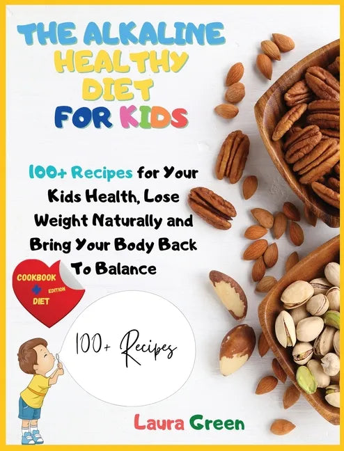 The Alkaline Healthy Diet for Kids: 100+ Recipes for Your Health, To Lose Weight Naturally and Bring Your Body Back To Balance - Hardcover