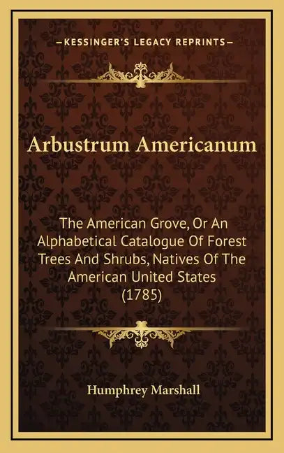 Arbustrum Americanum: The American Grove, Or An Alphabetical Catalogue Of Forest Trees And Shrubs, Natives Of The American United States (1785) - Hardcover