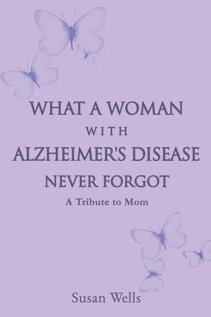 What a woman with Alzheimer's Disease never forgot: A tribute to mom - Paperback