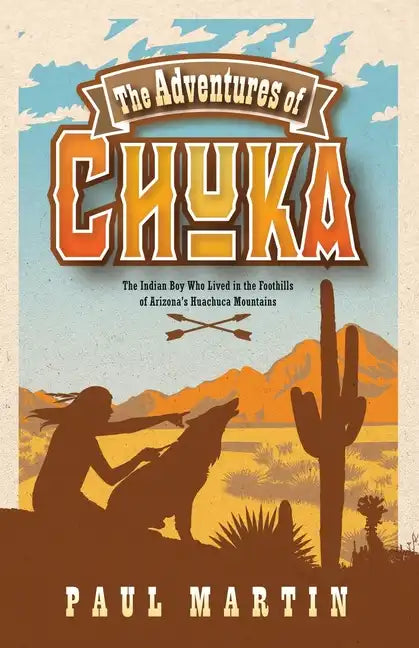 The Adventures of Chuka: The Indian Boy Who Lived in the Foothills of Arizona's Huachuca Mountains - Paperback