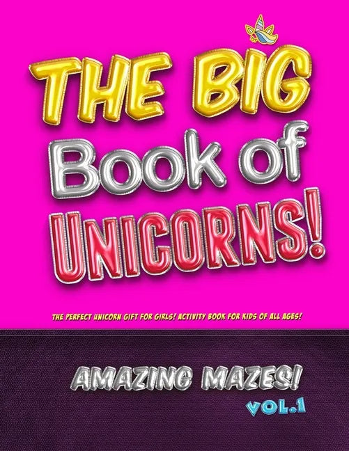 The Big Book of Unicorns! Amazing Mazes! Vol. 1: The Perfect Unicorn Gift for Girls! Activity Book for Kids of All Ages! - Paperback