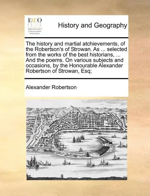 The History and Martial Atchievements, of the Robertson's of Strowan. as ... Selected from the Works of the Best Historians, ... and the Poems. on Var - Paperback