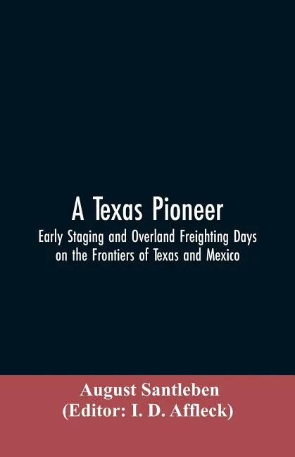 A Texas Pioneer: Early Staging And Overland Freighting Days On The Frontiers Of Texas And Mexico - Paperback