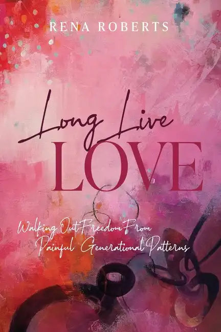 Long Live Love: Walking Out Freedom from Painful Generational Patterns - Paperback