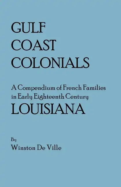 Gulf Coast Colonials. a Compendium of French Families in Early Eighteenth Century Louisiana - Paperback