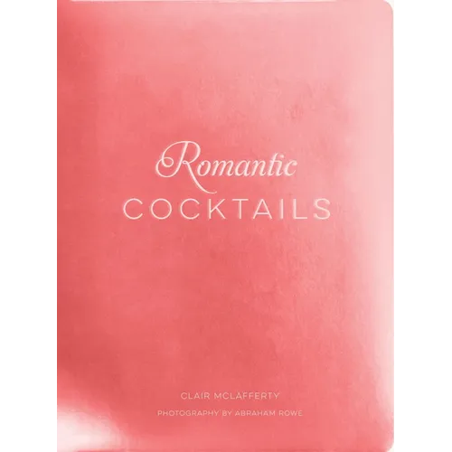 Romantic Cocktails: Craft Cocktail Recipes for Couples, Crushes, and Star-Crossed Lovers - Hardcover