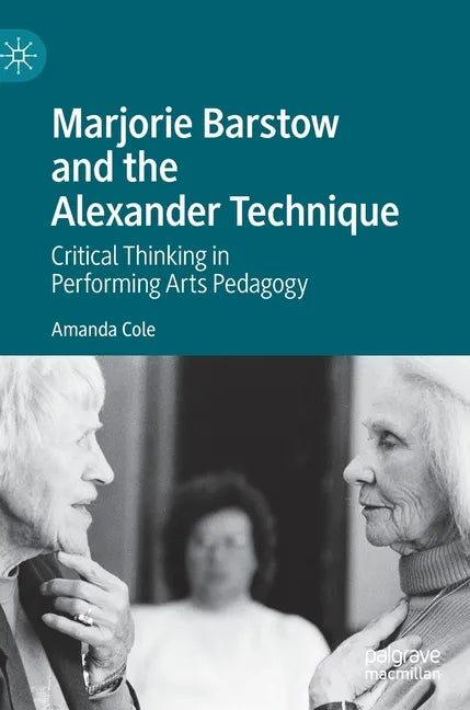 Marjorie Barstow and the Alexander Technique: Critical Thinking in Performing Arts Pedagogy - Hardcover