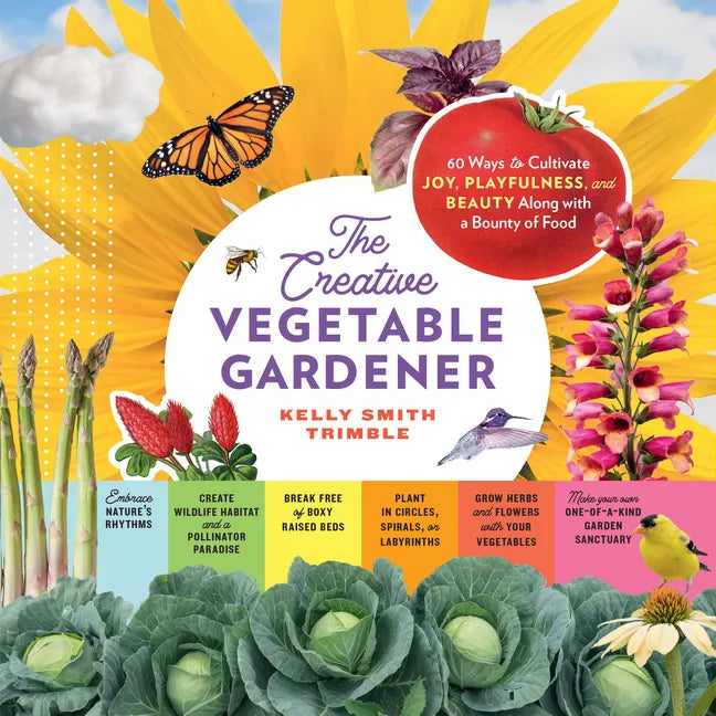 The Creative Vegetable Gardener: 60 Ways to Cultivate Joy, Playfulness, and Beauty Along with a Bounty of Food - Paperback
