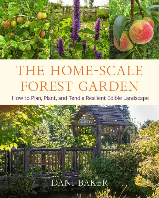 The Home-Scale Forest Garden: How to Plan, Plant, and Tend a Resilient Edible Landscape - Paperback