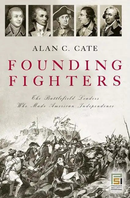Founding Fighters: The Battlefield Leaders Who Made American Independence - Hardcover