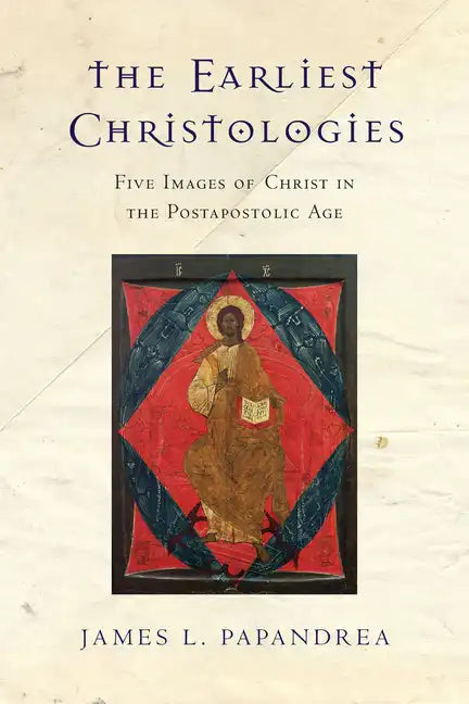 The Earliest Christologies: Five Images of Christ in the Postapostolic Age - Paperback