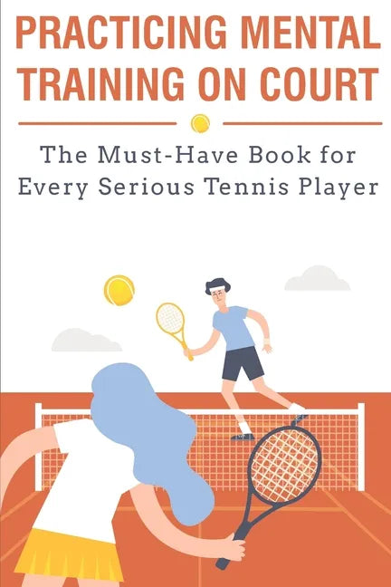 Practicing Mental Training On Court The Must-have Book For Every Serious Tennis Player: Mental Training - Paperback
