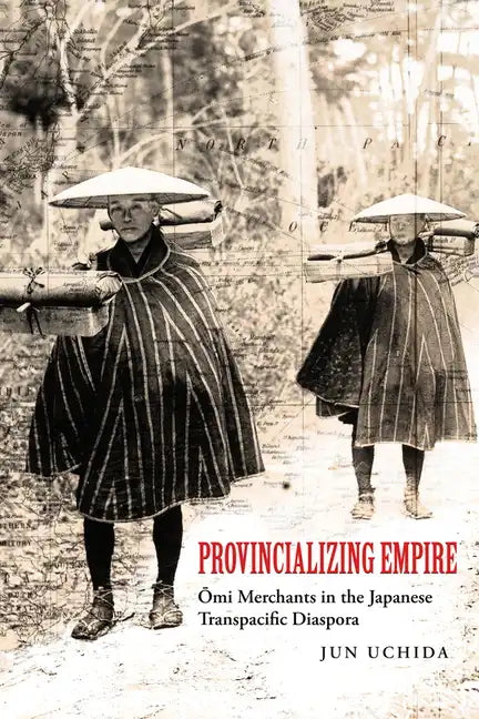 Provincializing Empire: Omi Merchants in the Japanese Transpacific Diaspora Volume 18 - Paperback