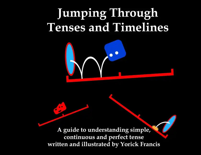 Jumping Through Tenses and Timelines: A guide to understanding simple, continuous and perfect tense - Paperback