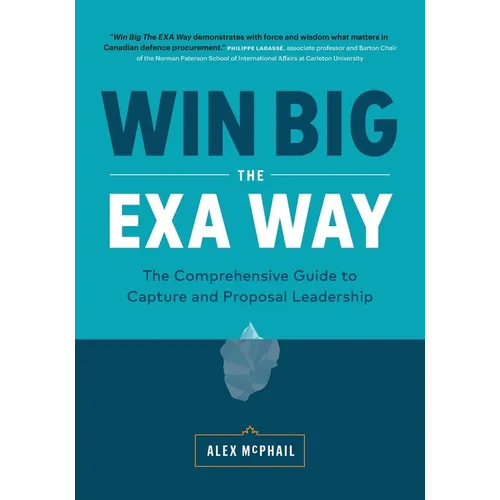 Win Big The EXA Way: The Comprehensive Guide to Capture and Proposal Leadership - Paperback