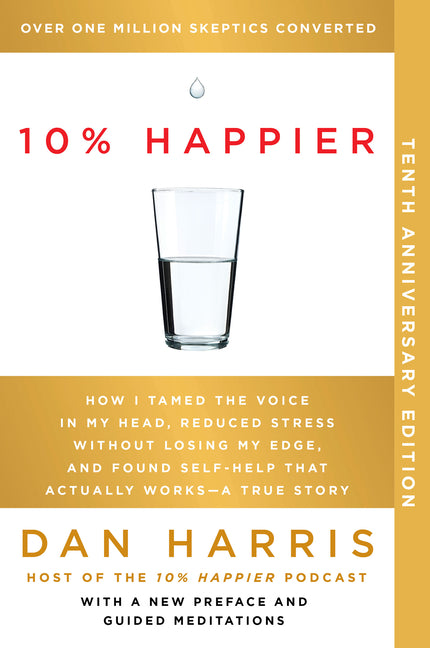 10% Happier 10th Anniversary: How I Tamed the Voice in My Head, Reduced Stress Without Losing My Edge, and Found Self-Help That Actually Works--A Tr - Paperback