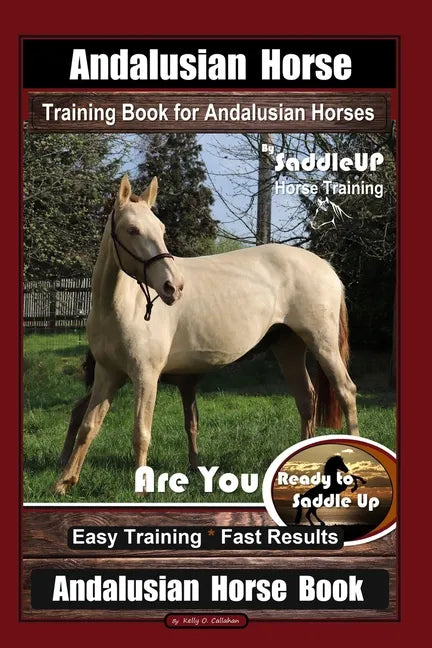 Andalusian Horse Training Book for Andalusian Horses By SaddleUP Are You Ready to Saddle Up? Easy Training * Fast Results, Andalusian Horse Book - Paperback