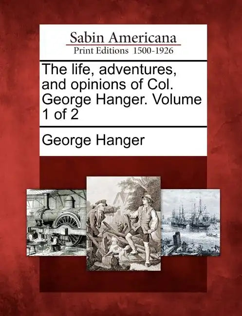 The Life, Adventures, and Opinions of Col. George Hanger. Volume 1 of 2 - Paperback